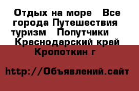 Отдых на море - Все города Путешествия, туризм » Попутчики   . Краснодарский край,Кропоткин г.